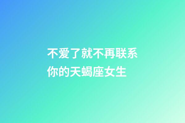 不爱了就不再联系你的天蝎座女生-第1张-星座运势-玄机派