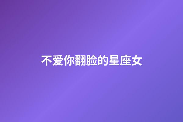 不爱你翻脸的星座女-第1张-星座运势-玄机派
