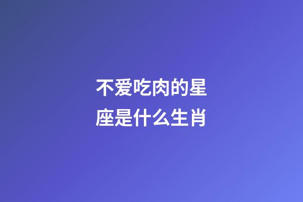 不爱吃肉的星座是什么生肖-第1张-星座运势-玄机派