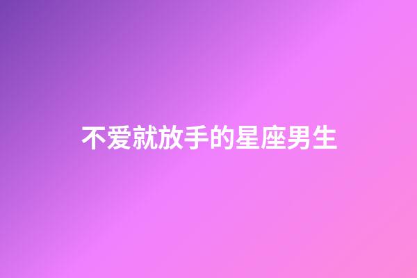 不爱就放手的星座男生-第1张-星座运势-玄机派