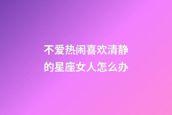 不爱热闹喜欢清静的星座女人怎么办-第1张-星座运势-玄机派