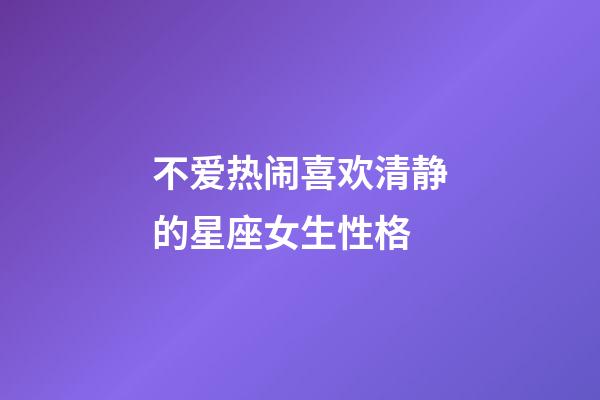 不爱热闹喜欢清静的星座女生性格-第1张-星座运势-玄机派