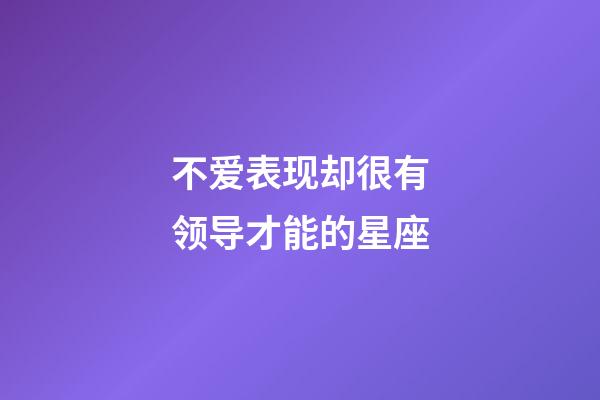 不爱表现却很有领导才能的星座-第1张-星座运势-玄机派