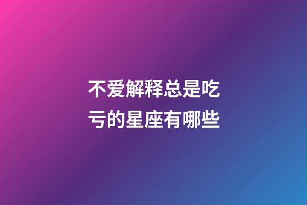 不爱解释总是吃亏的星座有哪些-第1张-星座运势-玄机派