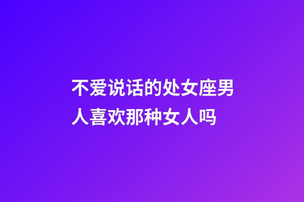 不爱说话的处女座男人喜欢那种女人吗-第1张-星座运势-玄机派