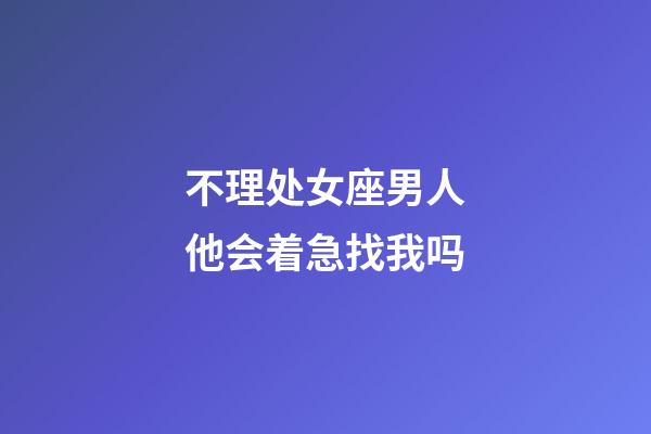 不理处女座男人他会着急找我吗-第1张-星座运势-玄机派