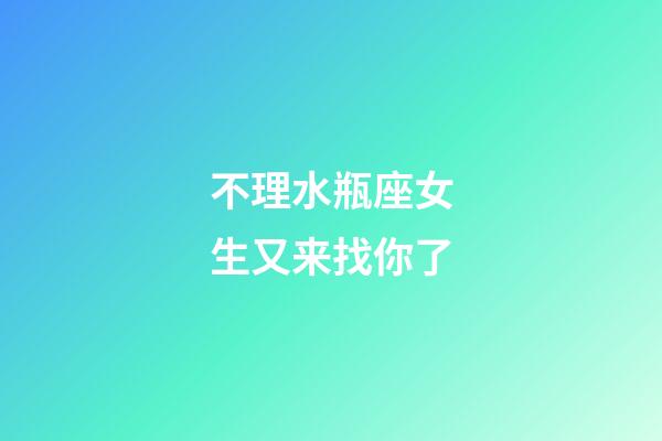 不理水瓶座女生又来找你了-第1张-星座运势-玄机派