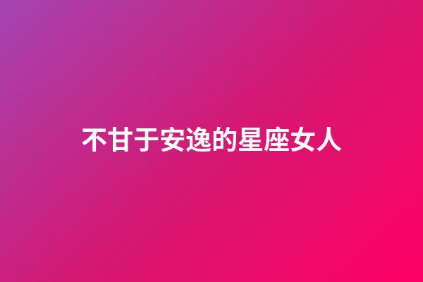 不甘于安逸的星座女人-第1张-星座运势-玄机派