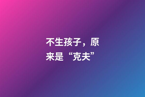 不生孩子，原来是“克夫”