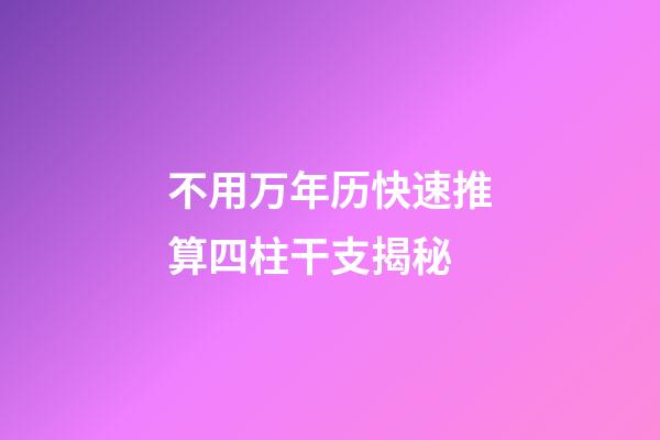 不用万年历快速推算四柱干支揭秘