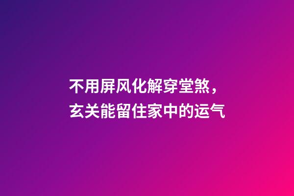 不用屏风化解穿堂煞，玄关能留住家中的运气