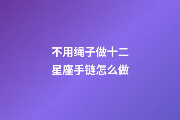 不用绳子做十二星座手链怎么做