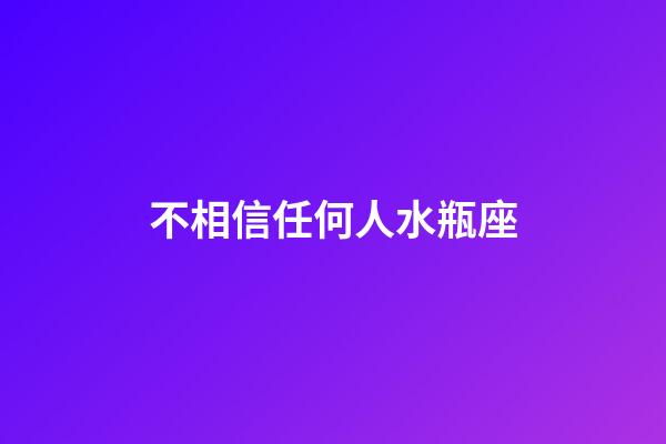 不相信任何人水瓶座-第1张-星座运势-玄机派