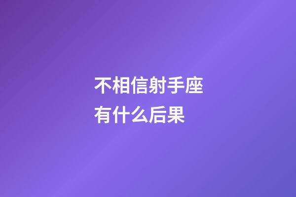 不相信射手座有什么后果-第1张-星座运势-玄机派