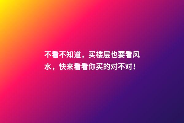 不看不知道，买楼层也要看风水，快来看看你买的对不对！