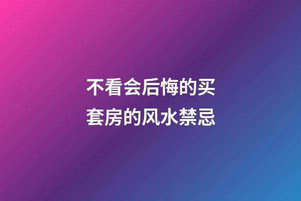 不看会后悔的买套房的风水禁忌