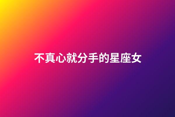 不真心就分手的星座女-第1张-星座运势-玄机派