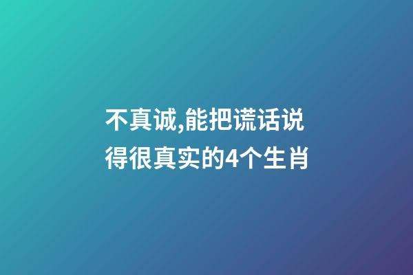不真诚,能把谎话说得很真实的4个生肖-第1张-观点-玄机派