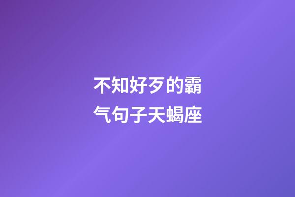 不知好歹的霸气句子天蝎座-第1张-星座运势-玄机派