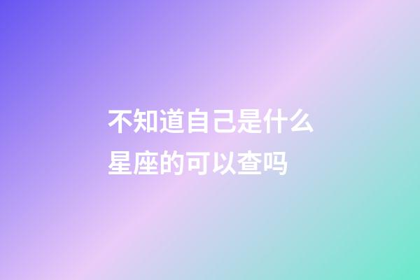 不知道自己是什么星座的可以查吗-第1张-星座运势-玄机派