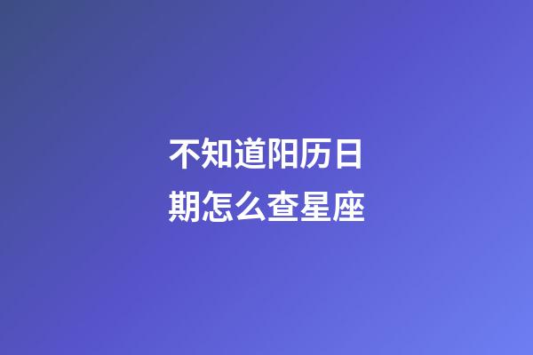 不知道阳历日期怎么查星座-第1张-星座运势-玄机派