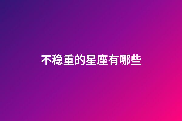 不稳重的星座有哪些-第1张-星座运势-玄机派