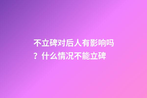 不立碑对后人有影响吗？什么情况不能立碑