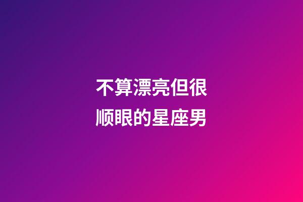 不算漂亮但很顺眼的星座男-第1张-星座运势-玄机派