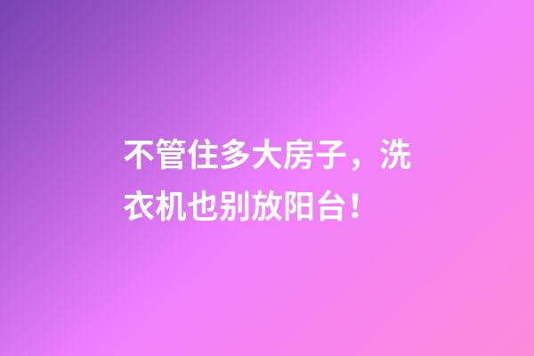 不管住多大房子，洗衣机也别放阳台！