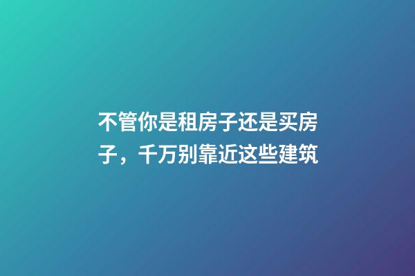 不管你是租房子还是买房子，千万别靠近这些建筑