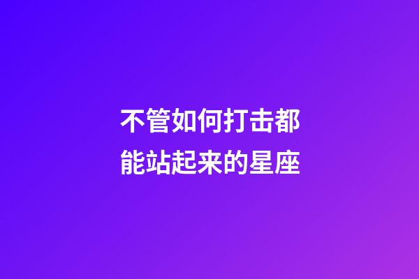 不管如何打击都能站起来的星座-第1张-星座运势-玄机派