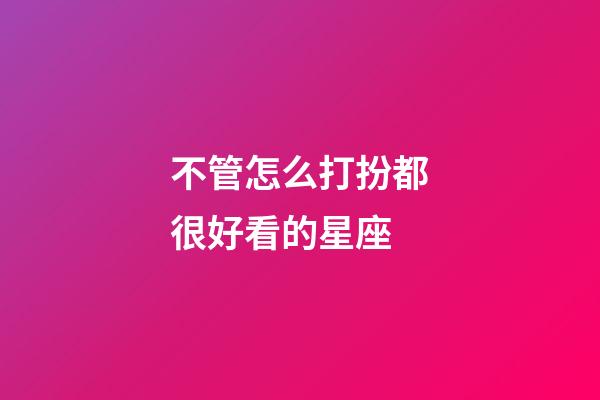 不管怎么打扮都很好看的星座-第1张-星座运势-玄机派