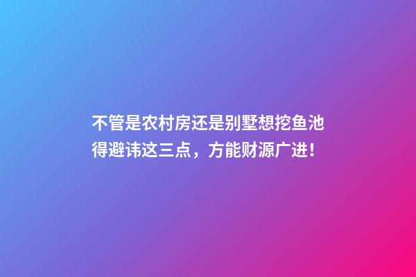 不管是农村房还是别墅想挖鱼池得避讳这三点，方能财源广进！
