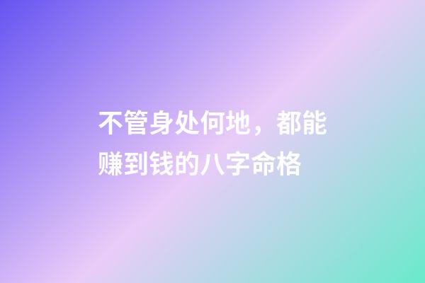 不管身处何地，都能赚到钱的八字命格