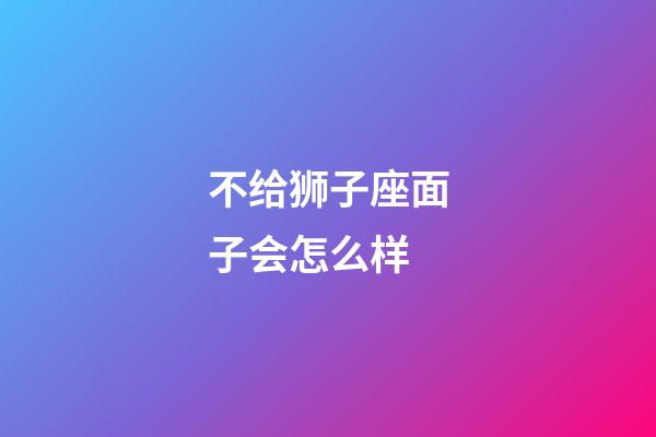 不给狮子座面子会怎么样-第1张-星座运势-玄机派