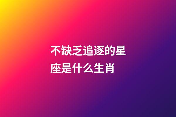 不缺乏追逐的星座是什么生肖-第1张-星座运势-玄机派