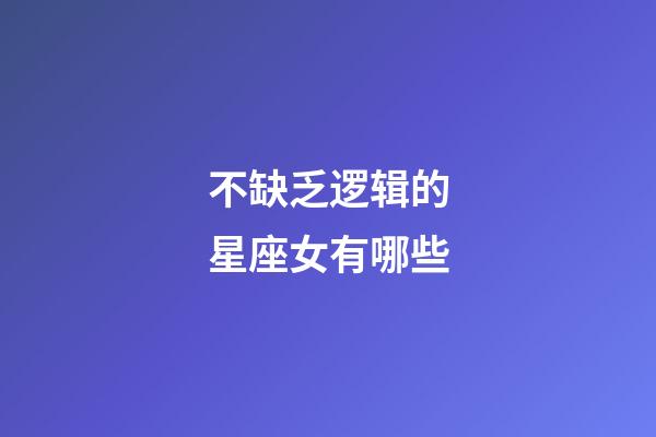 不缺乏逻辑的星座女有哪些-第1张-星座运势-玄机派