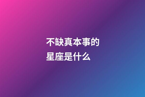 不缺真本事的星座是什么