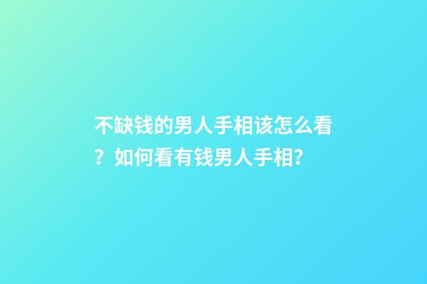 不缺钱的男人手相该怎么看？如何看有钱男人手相？