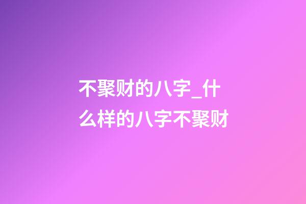 不聚财的八字_什么样的八字不聚财