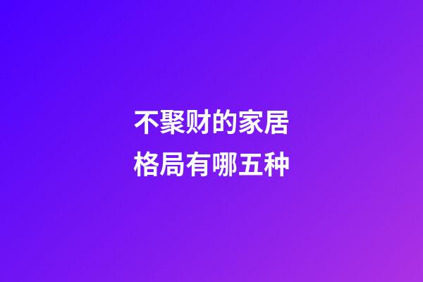 不聚财的家居格局有哪五种
