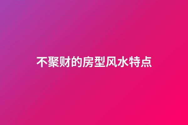 不聚财的房型风水特点