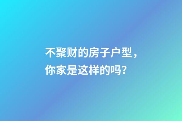 不聚财的房子户型，你家是这样的吗？