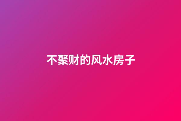 不聚财的风水房子
