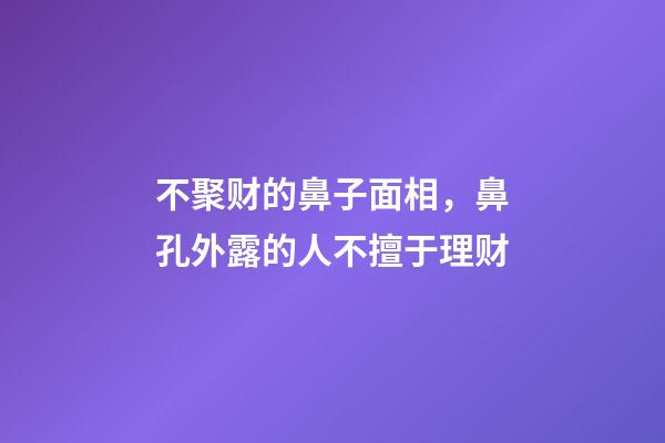 不聚财的鼻子面相，鼻孔外露的人不擅于理财