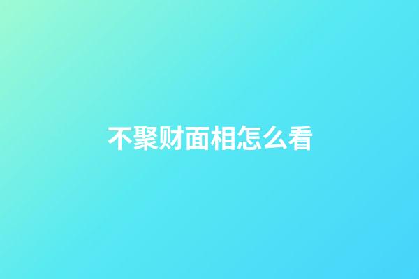 不聚财面相怎么看
