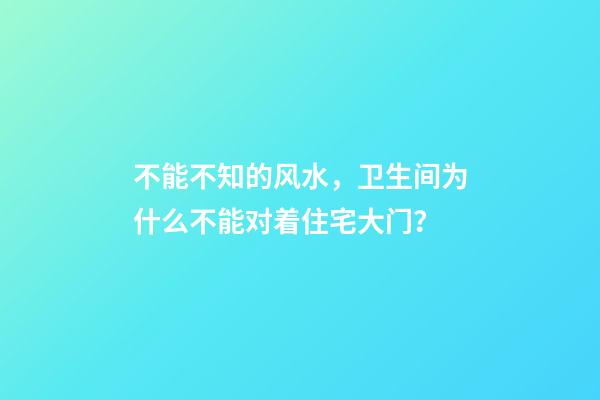 不能不知的风水，卫生间为什么不能对着住宅大门？