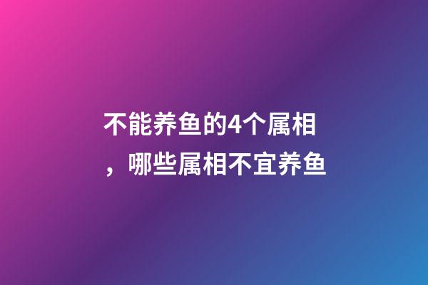 不能养鱼的4个属相，哪些属相不宜养鱼