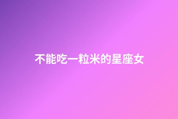 不能吃一粒米的星座女-第1张-星座运势-玄机派