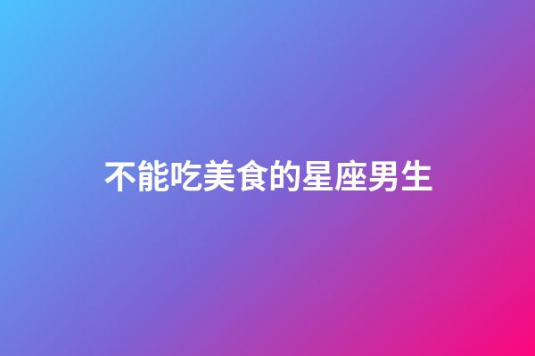 不能吃美食的星座男生-第1张-星座运势-玄机派